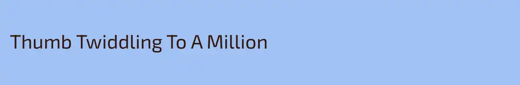 Thumb Twiddling To A Million